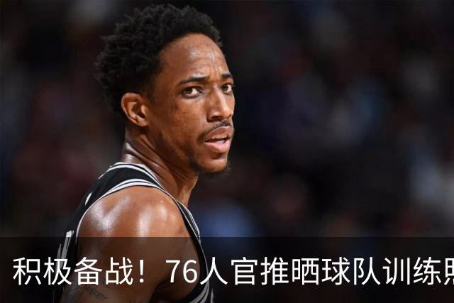 积极备战！76人官推晒球队训练照 明日客战步行者